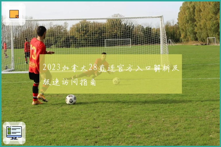 2023加拿大28直连官方入口解析及极速访问指南