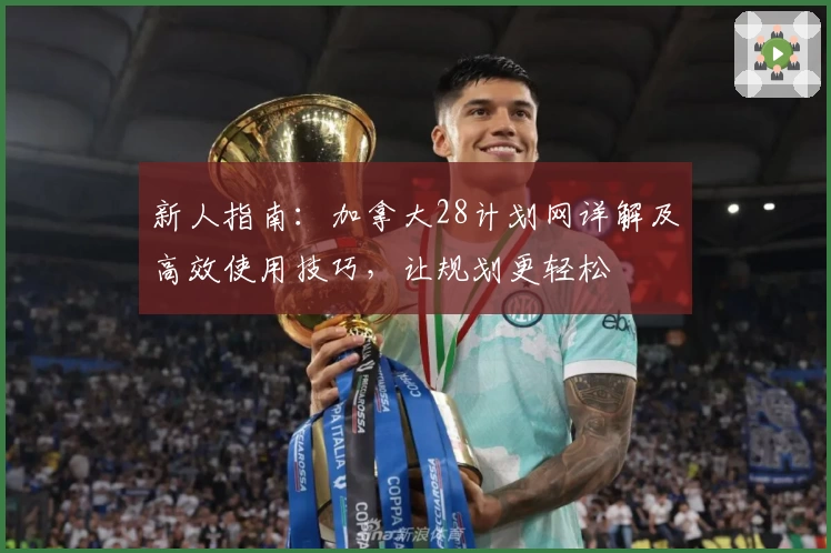 新人指南：加拿大28计划网详解及高效使用技巧，让规划更轻松