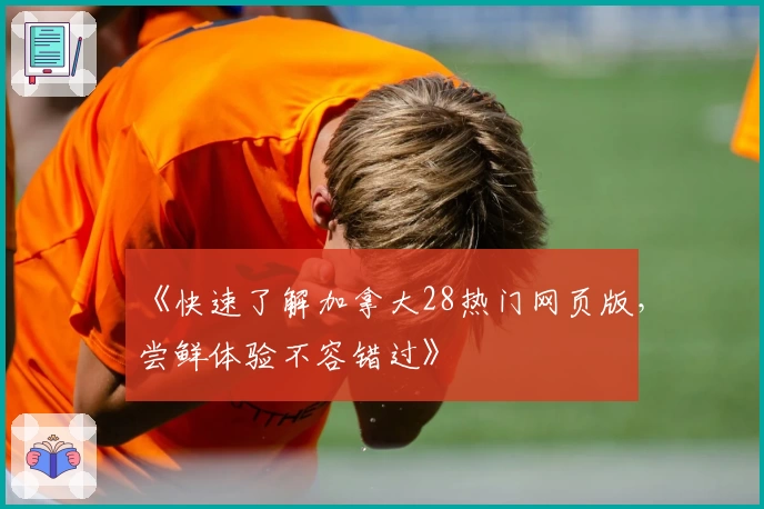 《快速了解加拿大28热门网页版，尝鲜体验不容错过》
