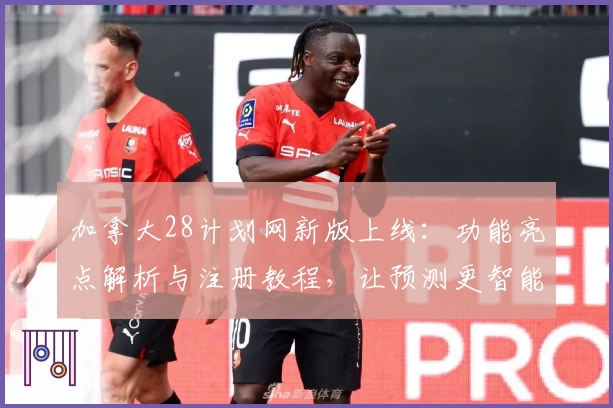 加拿大28计划网新版上线：功能亮点解析与注册教程，让预测更智能