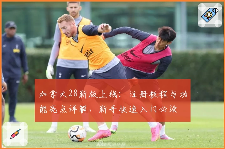 加拿大28新版上线：注册教程与功能亮点详解，新手快速入门必读