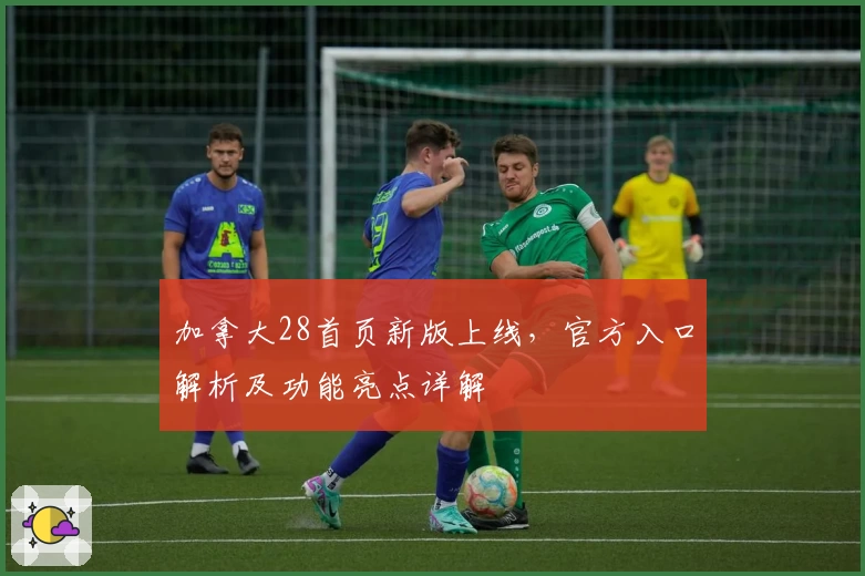 加拿大28首页新版上线，官方入口解析及功能亮点详解