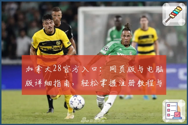 加拿大28官方入口：网页版与电脑版详细指南，轻松掌握注册教程与功能亮点