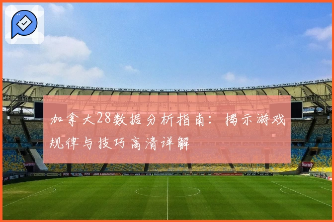 加拿大28数据分析指南：揭示游戏规律与技巧高清详解