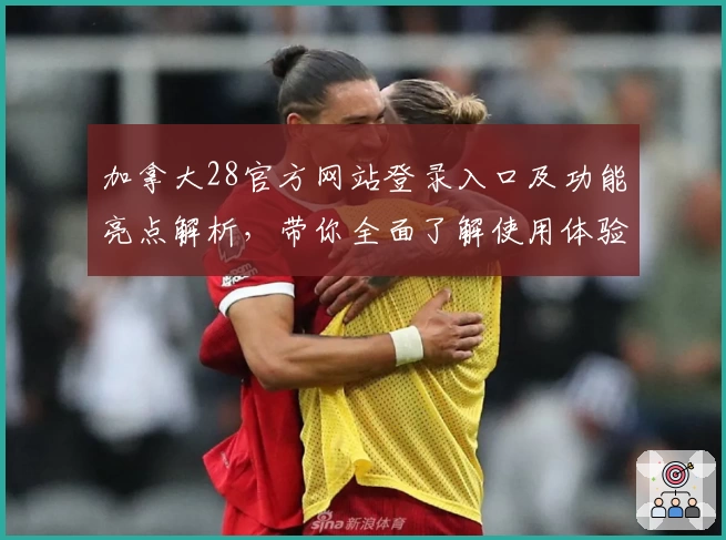 加拿大28官方网站登录入口及功能亮点解析，带你全面了解使用体验