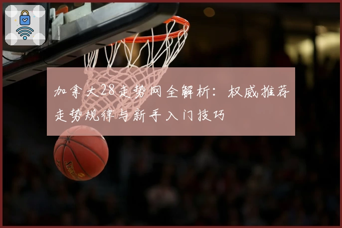 加拿大28走势网全解析：权威推荐走势规律与新手入门技巧