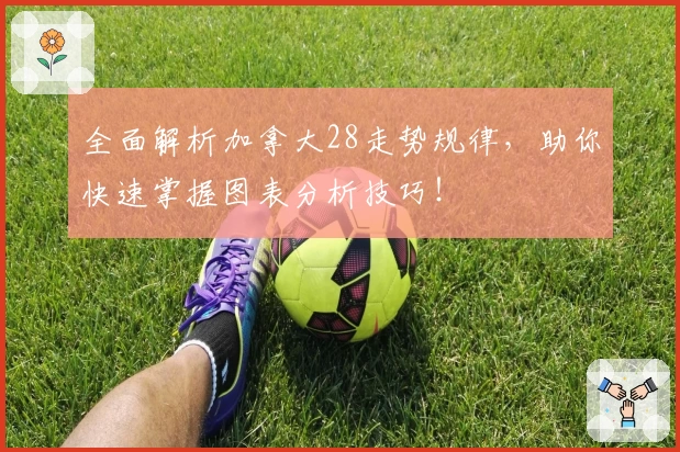 全面解析加拿大28走势规律,助你快速掌握图表分析技巧!