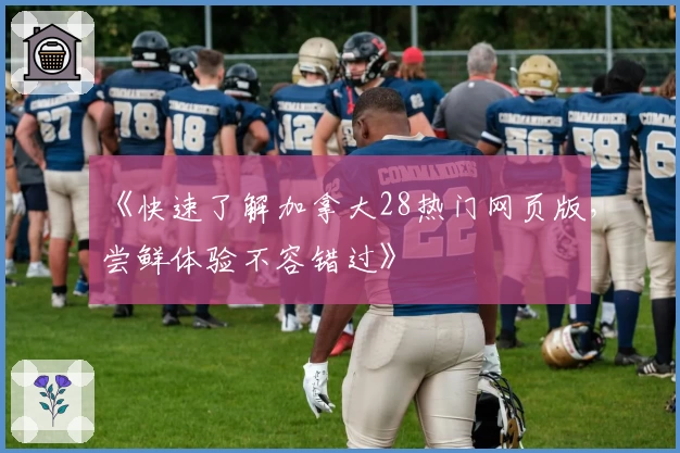 《快速了解加拿大28热门网页版，尝鲜体验不容错过》