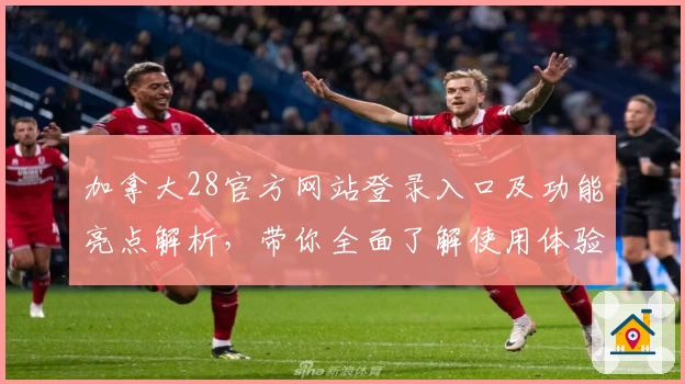 加拿大28官方网站登录入口及功能亮点解析，带你全面了解使用体验