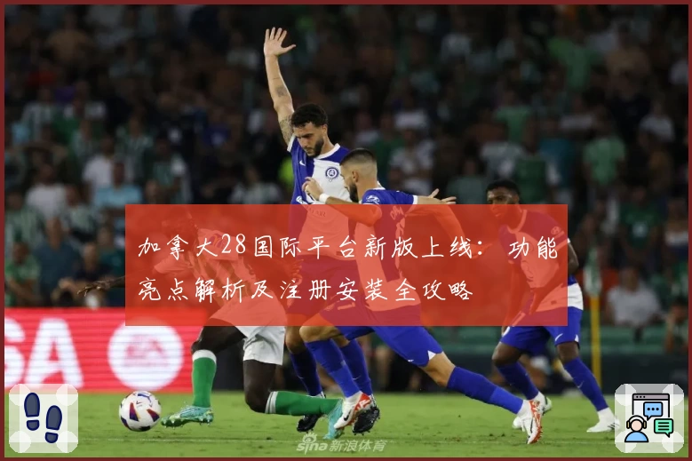 加拿大28国际平台新版上线：功能亮点解析及注册安装全攻略