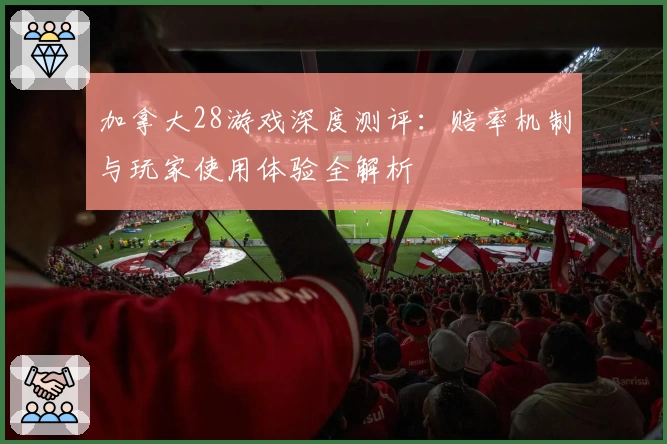加拿大28游戏深度测评：赔率机制与玩家使用体验全解析