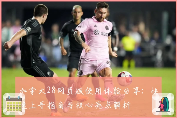 加拿大28网页版使用体验分享：快速上手指南与核心亮点解析