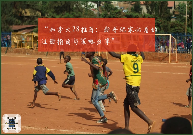 “加拿大28推荐：新手玩家必看的注册指南与策略分享”