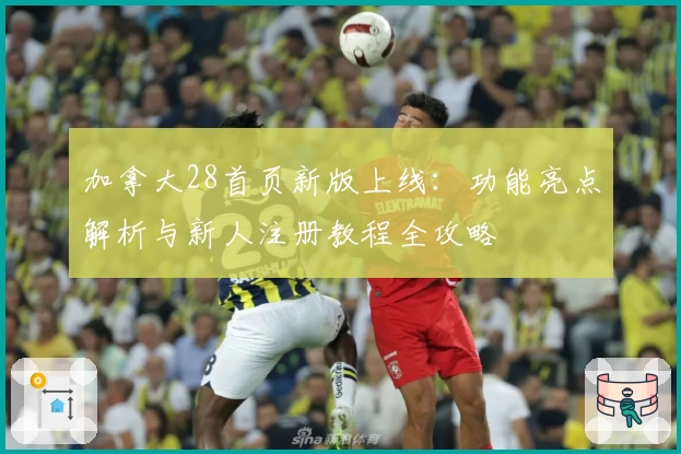 加拿大28首页新版上线：功能亮点解析与新人注册教程全攻略