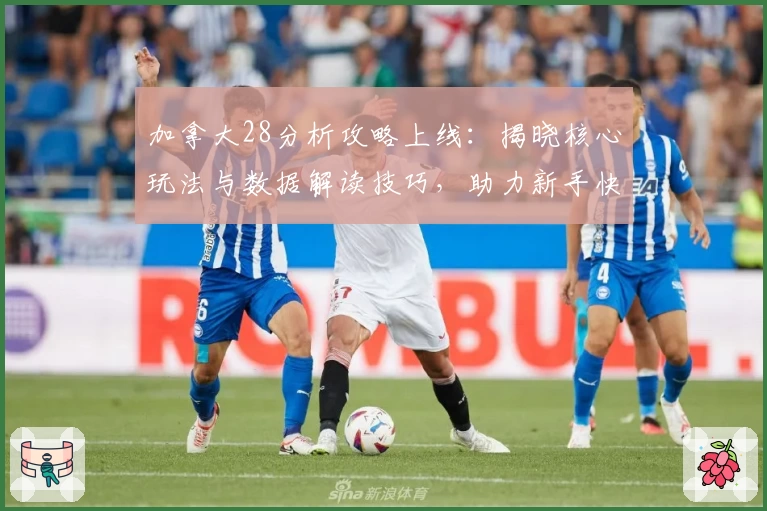 加拿大28分析攻略上线：揭晓核心玩法与数据解读技巧，助力新手快速掌握精髓